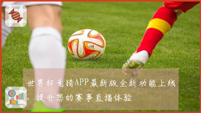 世界杯竞猜APP最新版全新功能上线，提升您的赛事直播体验