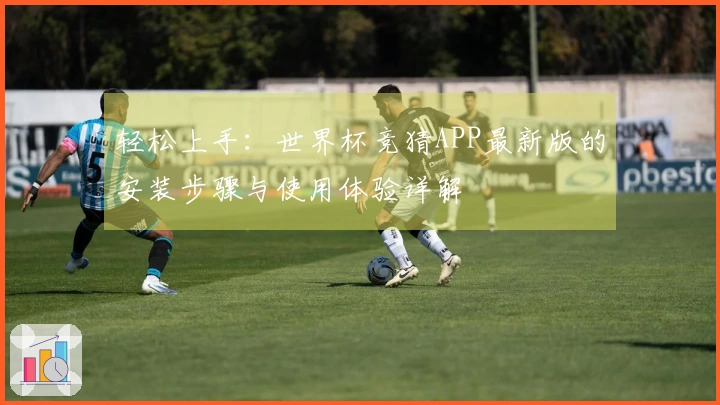 轻松上手：世界杯竞猜APP最新版的安装步骤与使用体验详解