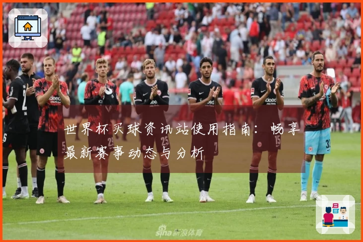世界杯买球资讯站使用指南：畅享最新赛事动态与分析