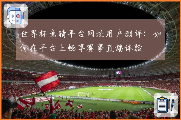 世界杯竞猜平台网址用户测评：如何在平台上畅享赛事直播体验