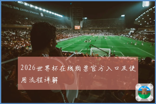 2026世界杯在线购票官方入口及使用流程详解