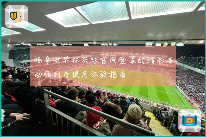 畅享世界杯买球官网登录的精彩活动福利与使用体验指南