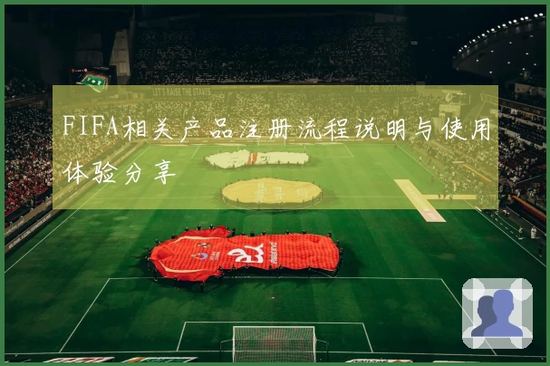 FIFA相关产品注册流程说明与使用体验分享