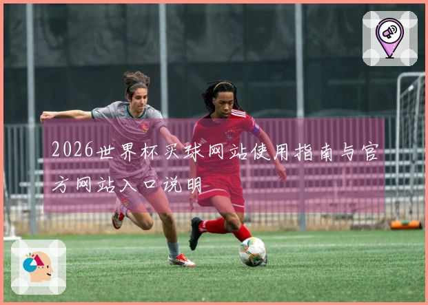 2026世界杯买球网站使用指南与官方网站入口说明