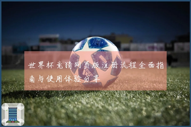 世界杯竞猜网页版注册流程全面指南与使用体验分享