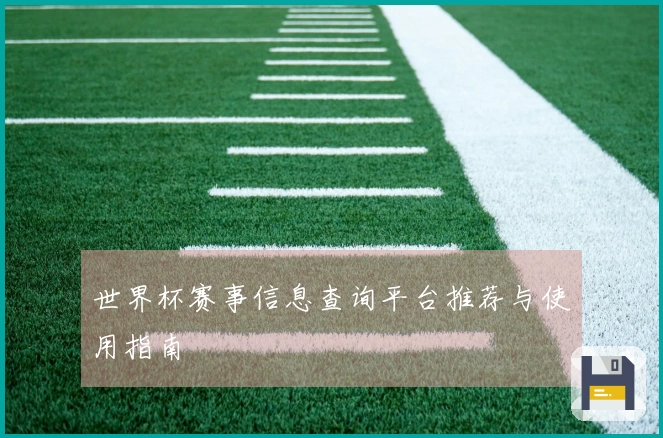世界杯赛事信息查询平台推荐与使用指南