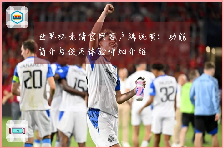 世界杯竞猜官网客户端说明：功能简介与使用体验详细介绍