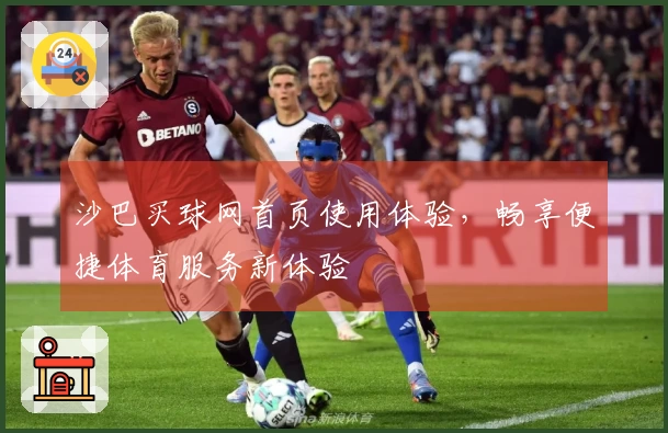 沙巴买球网首页使用体验，畅享便捷体育服务新体验