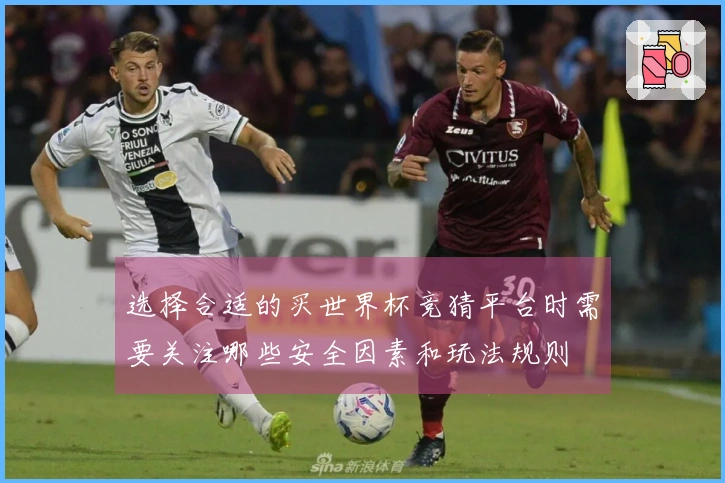 选择合适的买世界杯竞猜平台时需要关注哪些安全因素和玩法规则