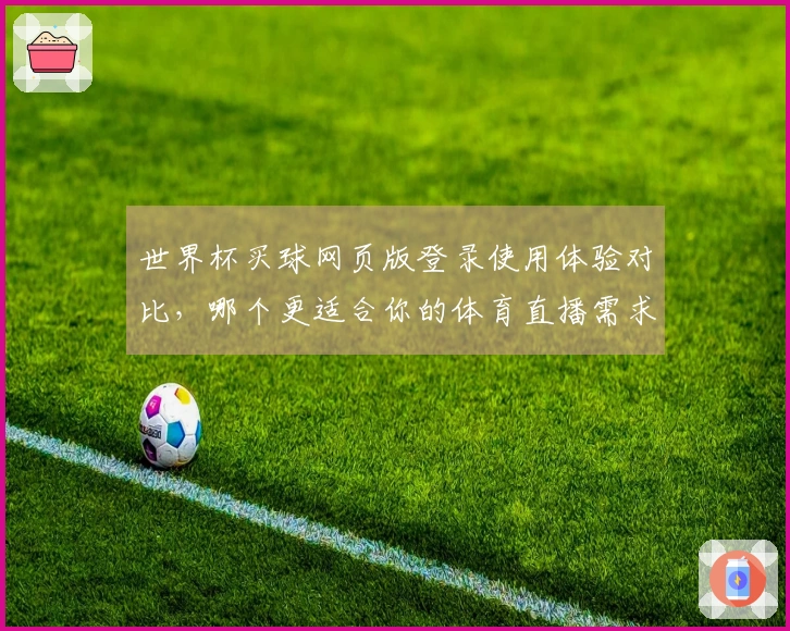 世界杯买球网页版登录使用体验对比，哪个更适合你的体育直播需求？