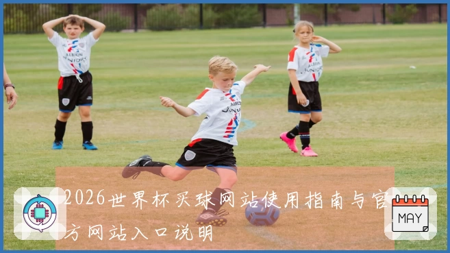 2026世界杯买球网站使用指南与官方网站入口说明