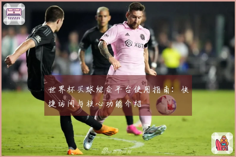 世界杯买球综合平台使用指南：快捷访问与核心功能介绍