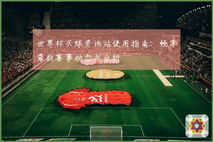 世界杯买球资讯站使用指南：畅享最新赛事动态与分析
