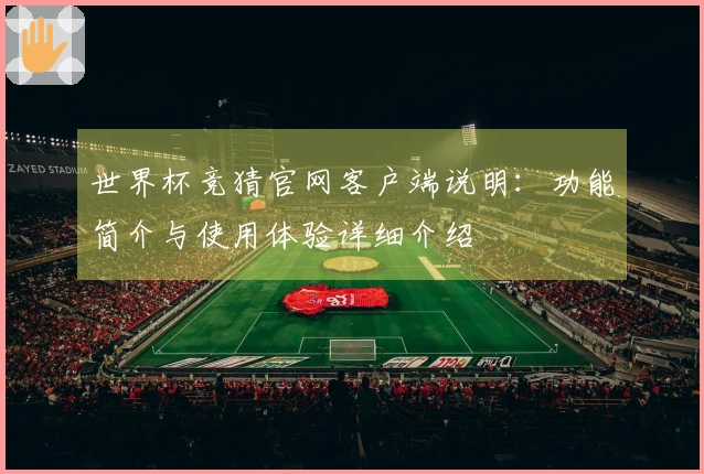 世界杯竞猜官网客户端说明：功能简介与使用体验详细介绍