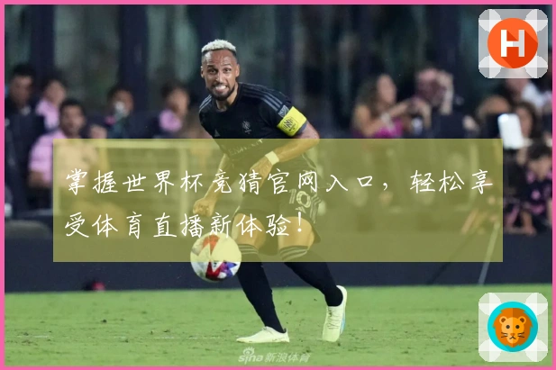 掌握世界杯竞猜官网入口，轻松享受体育直播新体验！