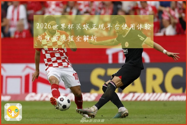 2026世界杯买球正规平台使用体验与注册流程全解析